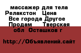 массажер для тела Релакстон › Цена ­ 600 - Все города Другое » Продам   . Тверская обл.,Осташков г.